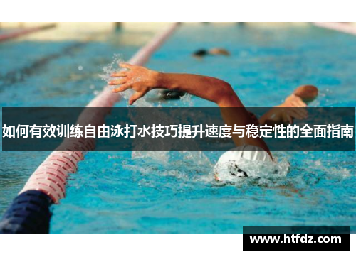 如何有效训练自由泳打水技巧提升速度与稳定性的全面指南