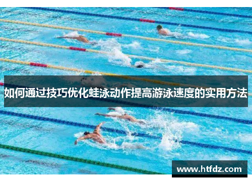 如何通过技巧优化蛙泳动作提高游泳速度的实用方法