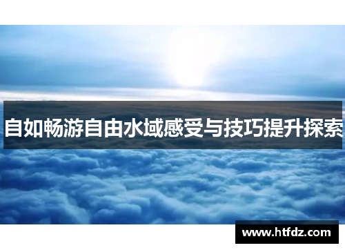 自如畅游自由水域感受与技巧提升探索